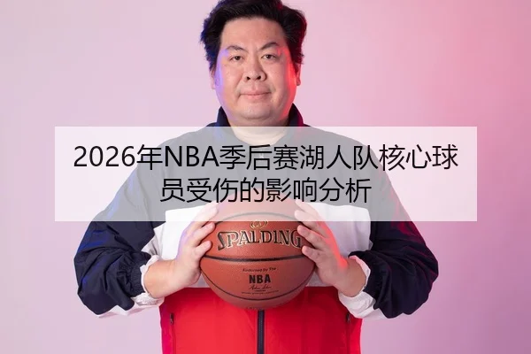 2026年NBA季后赛湖人队核心球员受伤的影响分析