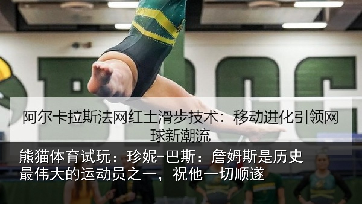 熊猫体育试玩:珍妮-巴斯:詹姆斯是历史最伟大的运动员之一,祝他一切顺遂