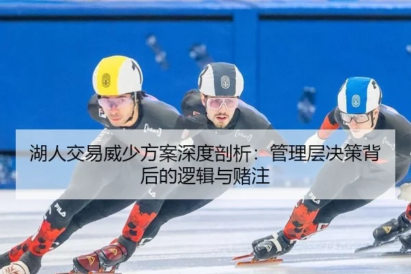 湖人交易威少方案深度剖析：管理层决策背后的逻辑与赌注
