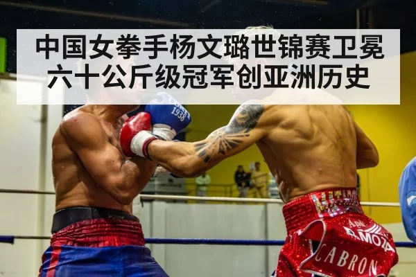 中国女拳手杨文璐世锦赛卫冕六十公斤级冠军创亚洲历史
