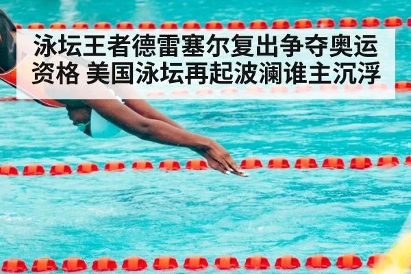 泳坛王者德雷塞尔复出争夺奥运资格 美国泳坛再起波澜谁主沉浮