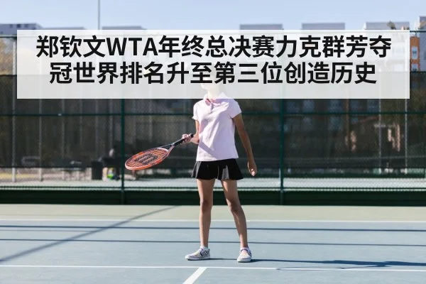 郑钦文WTA年终总决赛力克群芳夺冠世界排名升至第三位创造历史